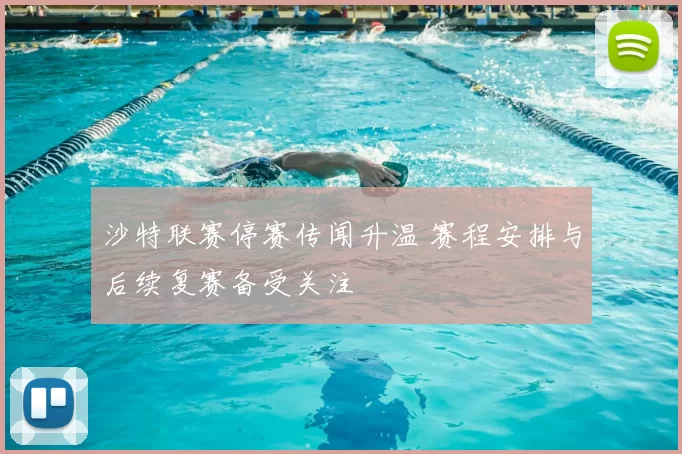 沙特联赛停赛传闻升温 赛程安排与后续复赛备受关注