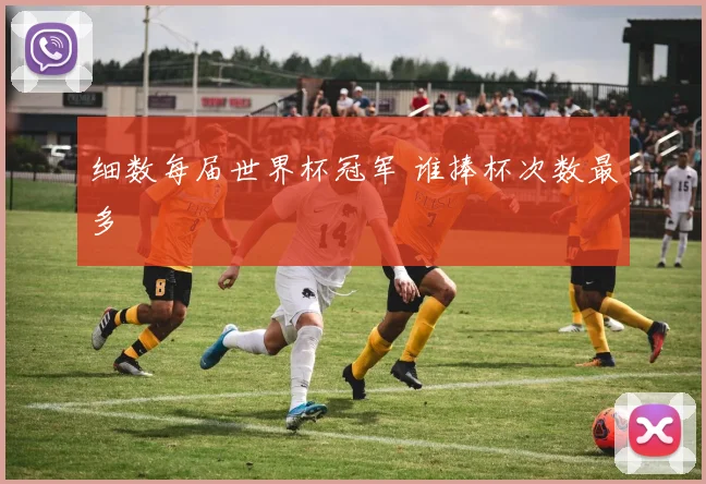 细数每届世界杯冠军 谁捧杯次数最多