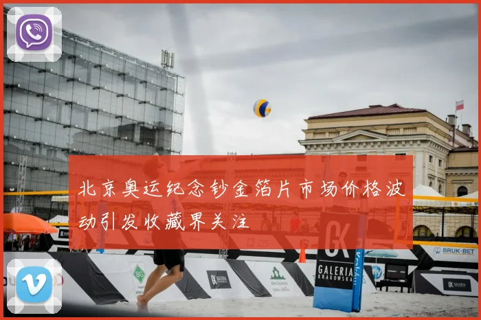 北京奥运纪念钞金箔片市场价格波动引发收藏界关注