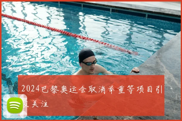 2024巴黎奥运会取消举重等项目引发关注