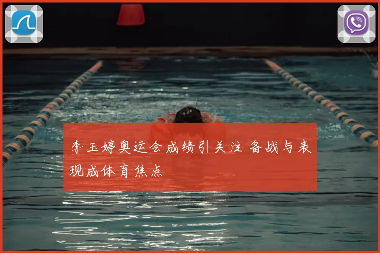 李玉婷奥运会成绩引关注 备战与表现成体育焦点