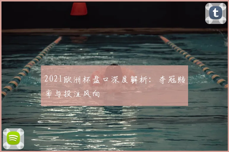 2021欧洲杯盘口深度解析：夺冠赔率与投注风向