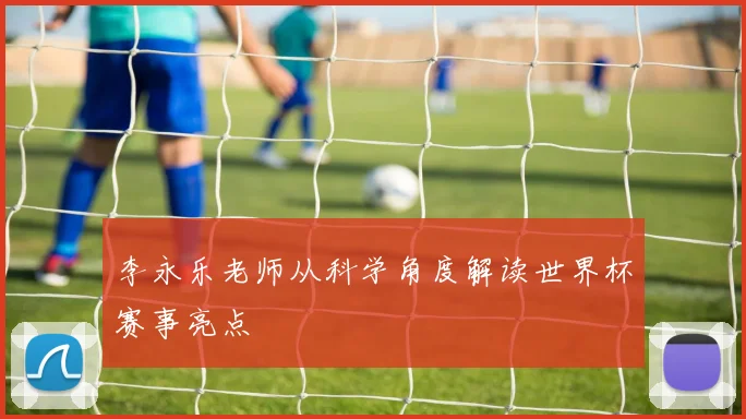 李永乐老师从科学角度解读世界杯赛事亮点