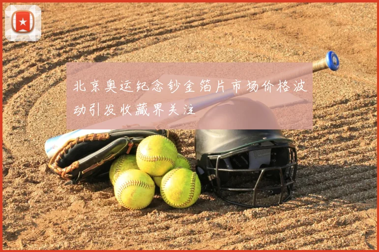 北京奥运纪念钞金箔片市场价格波动引发收藏界关注
