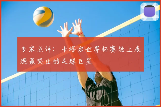 专家点评:卡塔尔世界杯赛场上表现最突出的足球巨星