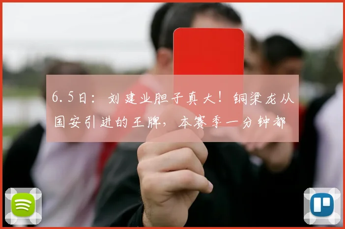 6.5日:刘建业胆子真大!铜梁龙从国安引进的王牌,本赛季一分钟都不让上_中超_重庆_中场