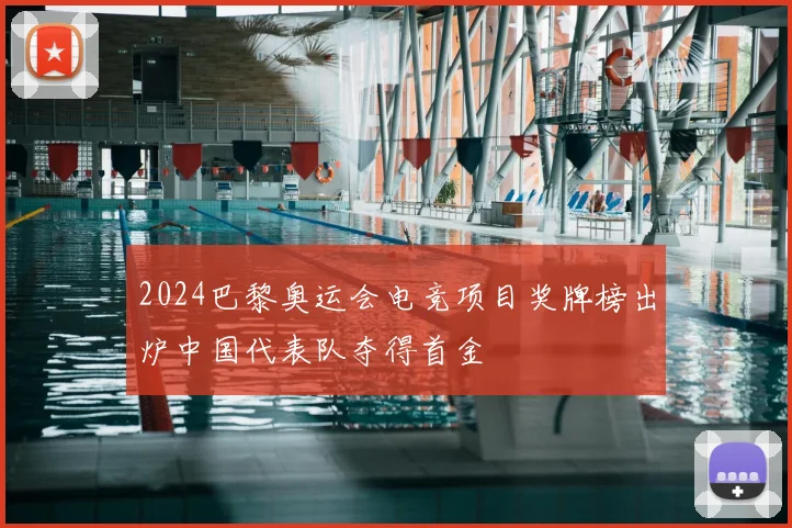 2024巴黎奥运会电竞项目奖牌榜出炉中国代表队夺得首金