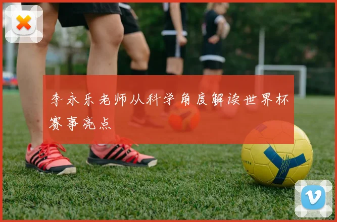 李永乐老师从科学角度解读世界杯赛事亮点
