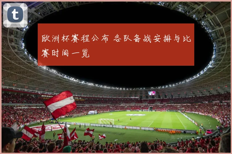 欧洲杯赛程公布 各队备战安排与比赛时间一览