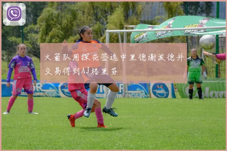 火箭队用探花签选中里德谢泼德并交易得到AJ格里芬