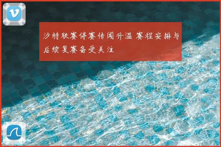 沙特联赛停赛传闻升温 赛程安排与后续复赛备受关注