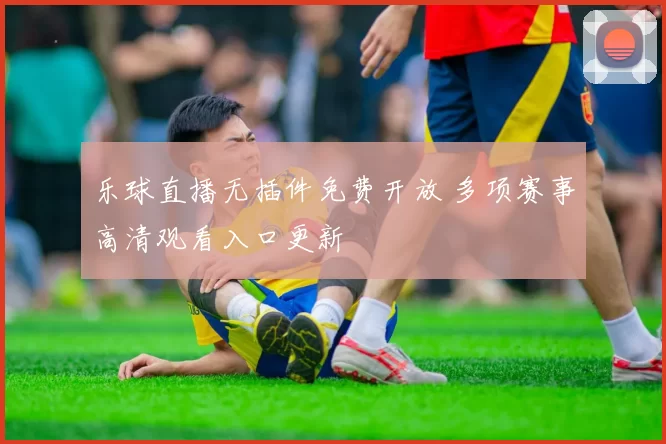 乐球直播无插件免费开放 多项赛事高清观看入口更新