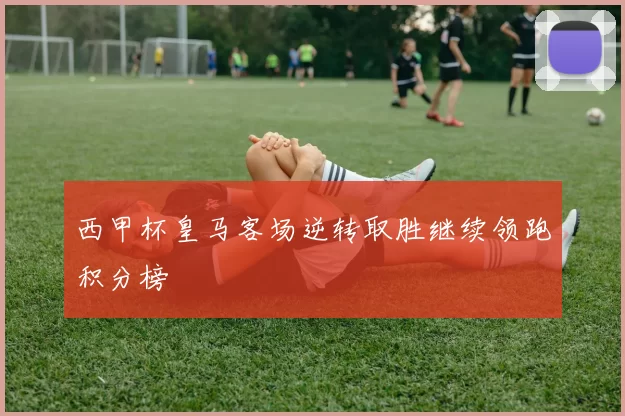西甲杯皇马客场逆转取胜继续领跑积分榜