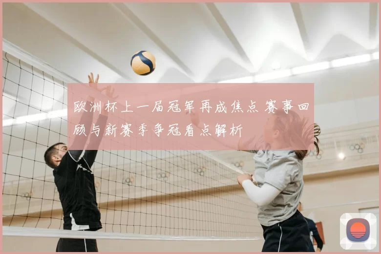 欧洲杯上一届冠军再成焦点 赛事回顾与新赛季争冠看点解析