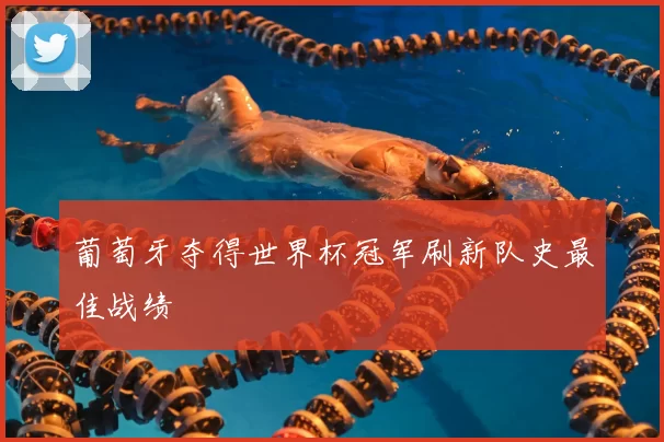 葡萄牙夺得世界杯冠军刷新队史最佳战绩