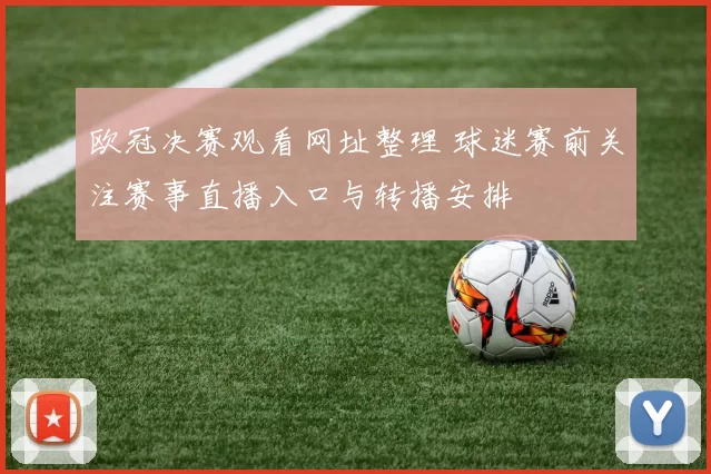 欧冠决赛观看网址整理 球迷赛前关注赛事直播入口与转播安排