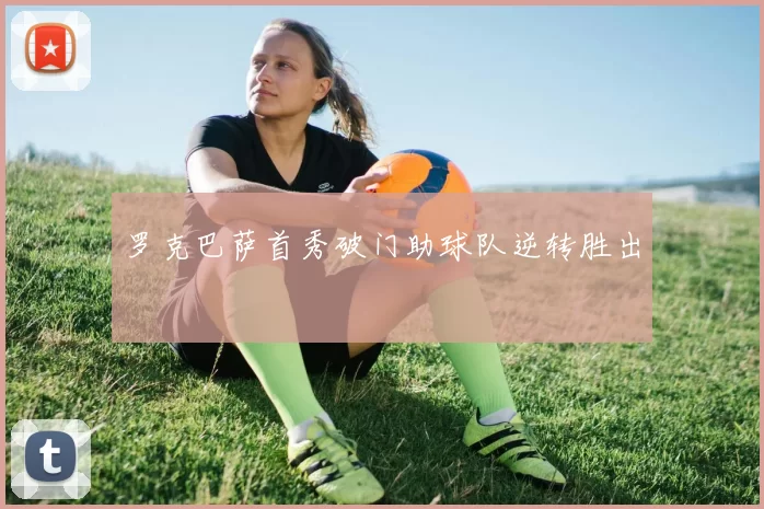 罗克巴萨首秀破门助球队逆转胜出