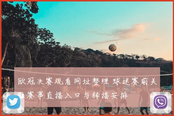欧冠决赛观看网址整理 球迷赛前关注赛事直播入口与转播安排