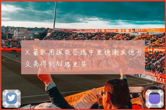 火箭队用探花签选中里德谢泼德并交易得到AJ格里芬