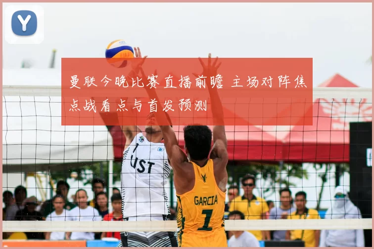 曼联今晚比赛直播前瞻 主场对阵焦点战看点与首发预测