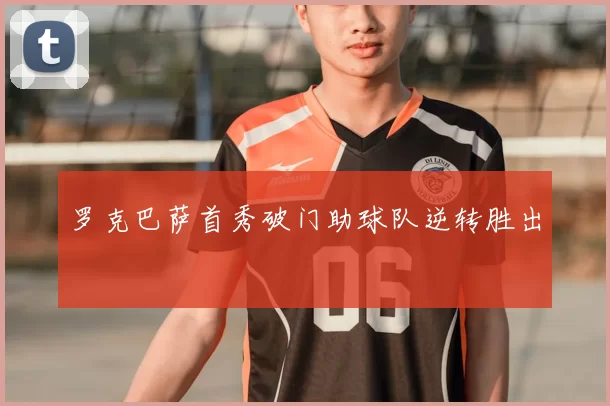 罗克巴萨首秀破门助球队逆转胜出