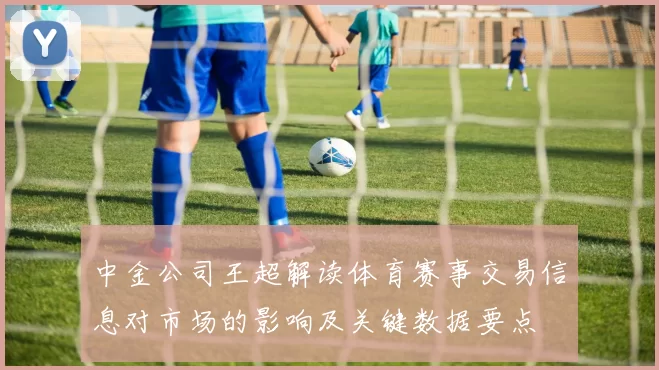 中金公司王超解读体育赛事交易信息对市场的影响及关键数据要点