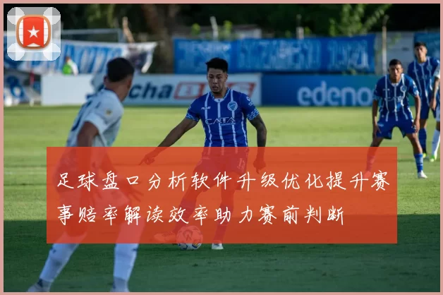 足球盘口分析软件升级优化提升赛事赔率解读效率助力赛前判断